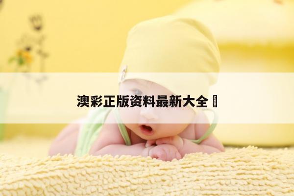 澳彩正版资料最新大全	